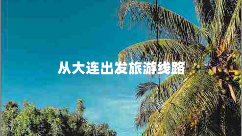 從大連出發(fā)旅游線路