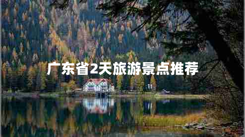 廣東省2天旅游景點(diǎn)推薦