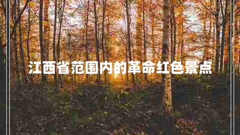 江西省范圍內(nèi)的革命紅色景點