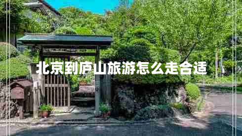 北京到廬山旅游怎么走合適