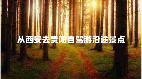 從西安去貴陽(yáng)自駕游沿途景點(diǎn)