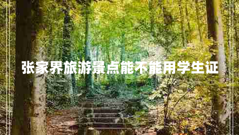 張家界旅游景點(diǎn)能不能用學(xué)生證