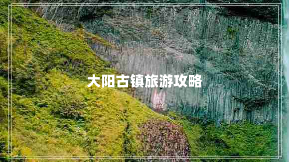 大陽古鎮(zhèn)旅游攻略