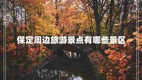 保定周邊旅游景點(diǎn)有哪些景區(qū)