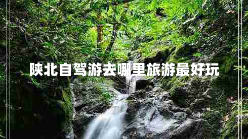 陜北自駕游去哪里旅游最好玩