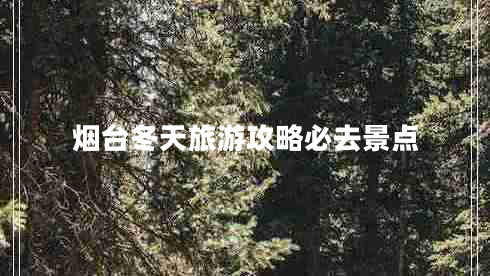 煙臺冬天旅游攻略必去景點(diǎn)