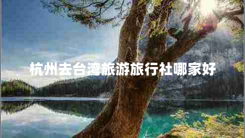 杭州去臺(tái)灣旅游旅行社哪家好