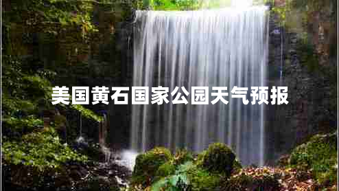 美國黃石國家公園天氣預(yù)報