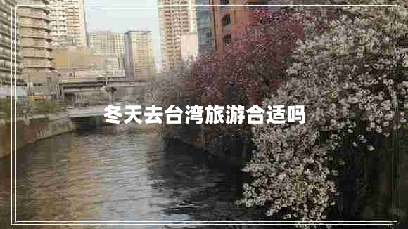 冬天去臺(tái)灣旅游合適嗎