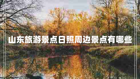 山東旅游景點(diǎn)日照周邊景點(diǎn)有哪些