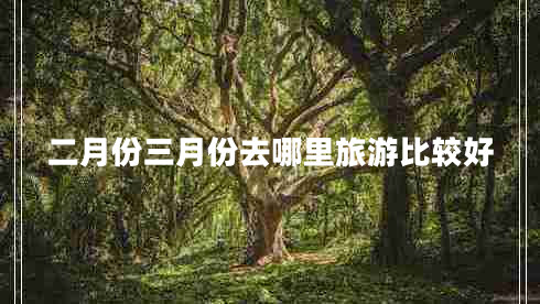 二月份三月份去哪里旅游比較好