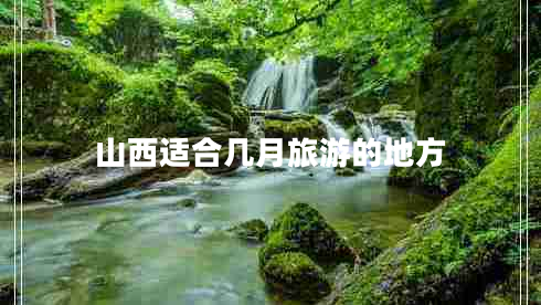 山西適合幾月旅游的地方