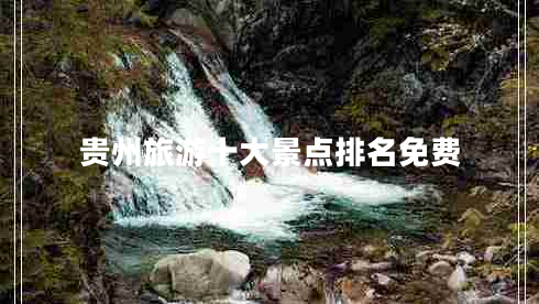 貴州旅游十大景點(diǎn)排名免費(fèi)