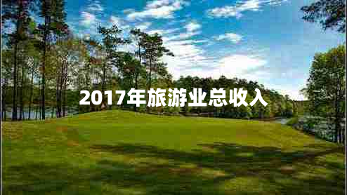 2017年旅游業(yè)總收入