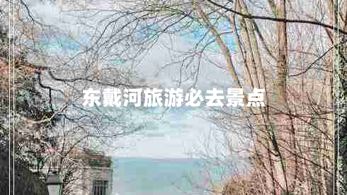 東戴河旅游必去景點(diǎn)