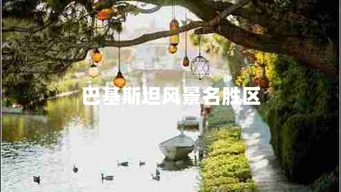 巴基斯坦風(fēng)景名勝區(qū)