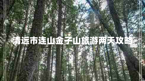 清遠(yuǎn)市連山金子山旅游兩天攻略