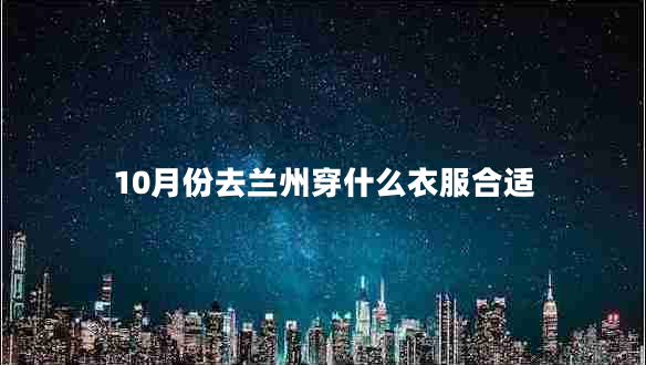 10月份去蘭州穿什么衣服合適