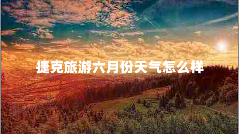 捷克旅游六月份天氣怎么樣