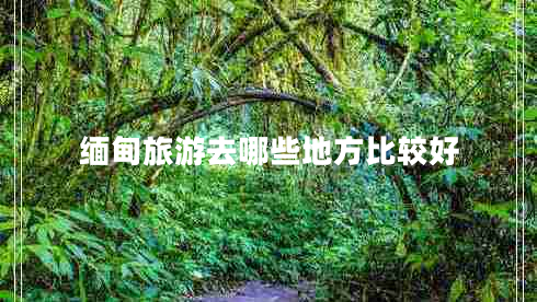 緬甸旅游去哪些地方比較好