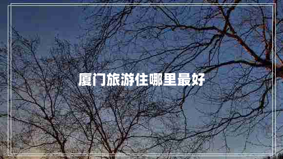 廈門(mén)旅游住哪里最好