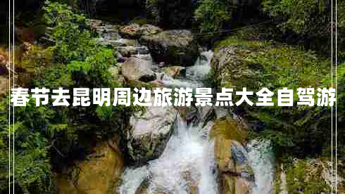 春節(jié)去昆明周邊旅游景點大全自駕游