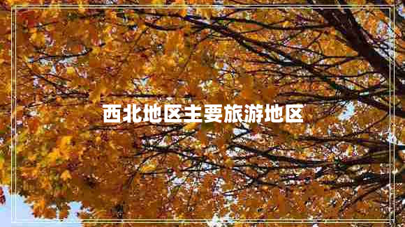 西北地區(qū)主要旅游地區(qū)