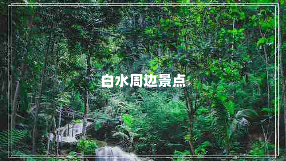 白水周邊景點(diǎn)