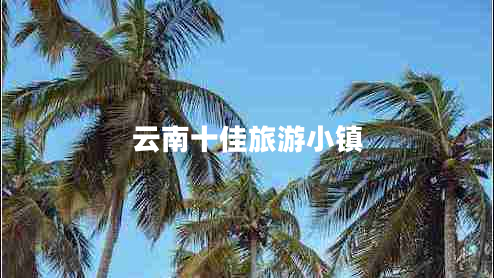 云南十佳旅游小鎮(zhèn)