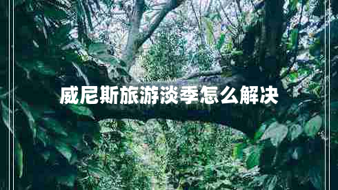 威尼斯旅游淡季怎么解決