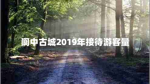 閬中古城2019年接待游客量