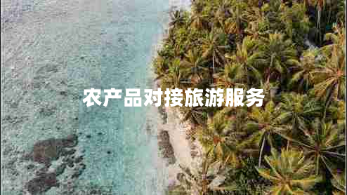 農(nóng)產(chǎn)品對接旅游服務(wù)