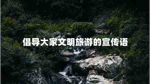 倡導(dǎo)大家文明旅游的宣傳語