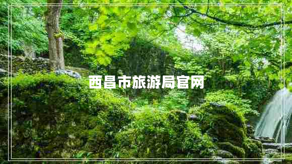 西昌市旅游局官網(wǎng)