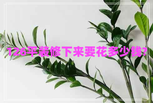 126平裝修下來要花多少錢?