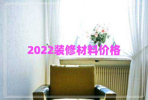 2022裝修材料價(jià)格