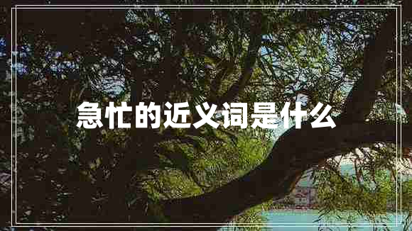 急忙的近義詞是什么