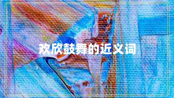 歡欣鼓舞的近義詞